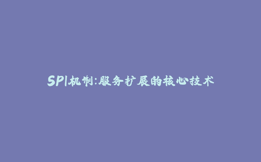SPI机制：服务扩展的核心技术 - 拾光赋-拾光赋