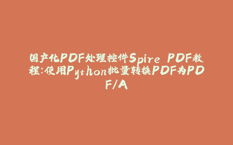 国产化PDF处理控件Spire.PDF教程：使用Python批量转换PDF为PDF/A - 拾光赋-拾光赋