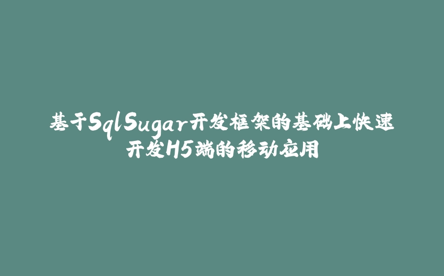 基于SqlSugar开发框架的基础上快速开发H5端的移动应用 - 拾光赋-拾光赋