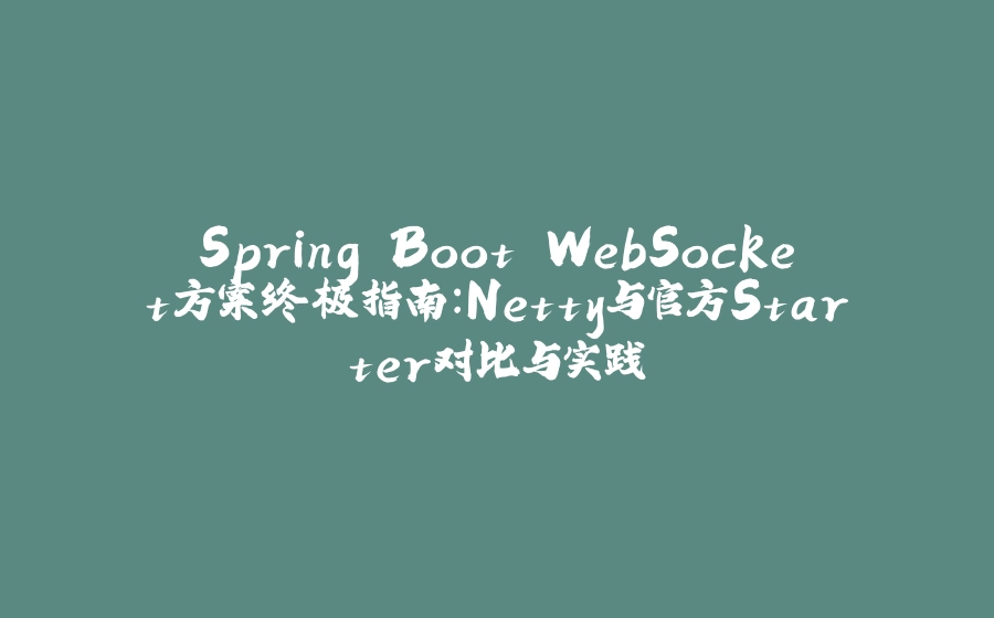Spring Boot WebSocket方案终极指南：Netty与官方Starter对比与实践 - 拾光赋-拾光赋