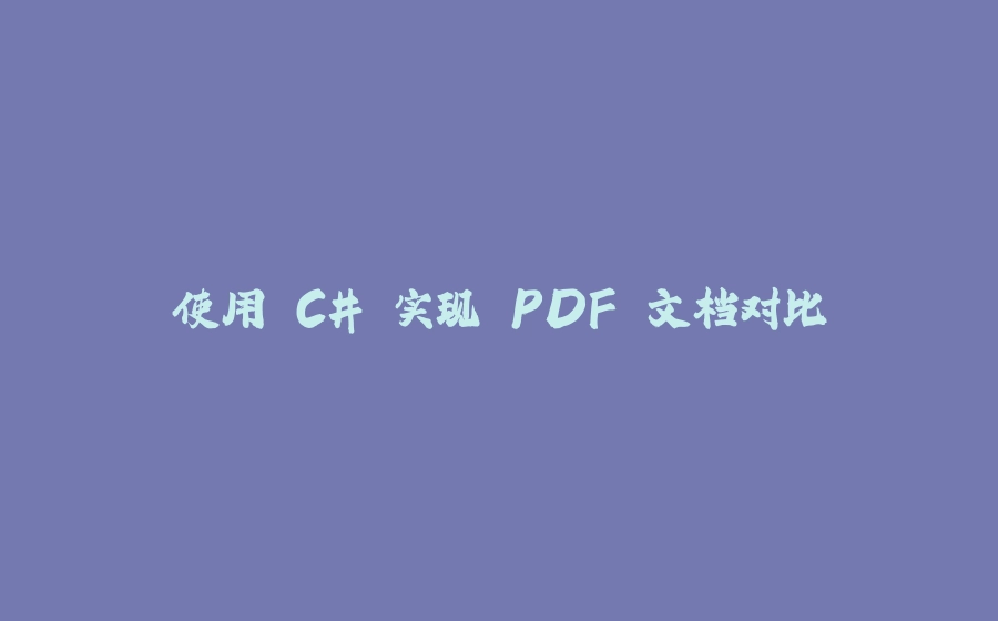 使用 C# 实现 PDF 文档对比 - 拾光赋-拾光赋
