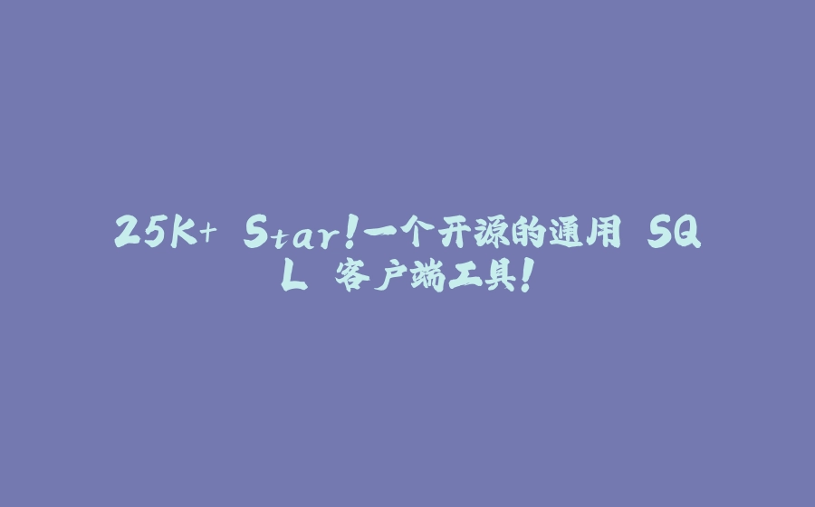 25K+ Star！一个开源的通用 SQL 客户端工具！ - 拾光赋-拾光赋