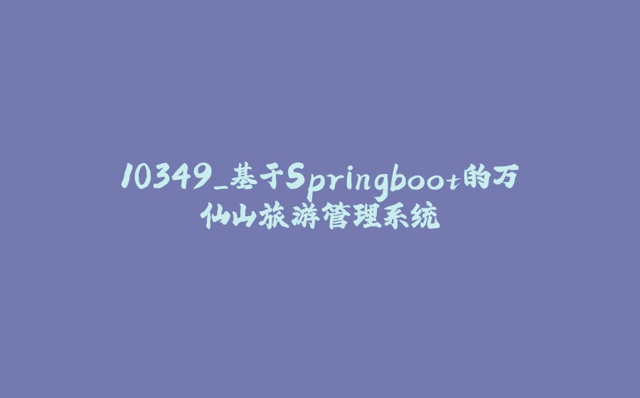 10349_基于Springboot的万仙山旅游管理系统 - 拾光赋-拾光赋