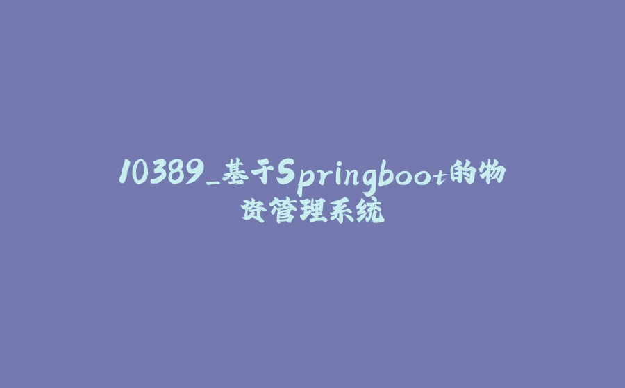 10389_基于Springboot的物资管理系统 - 拾光赋-拾光赋