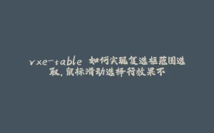 vxe-table 如何实现复选框范围选取，鼠标滑动选择行效果不-拾光赋