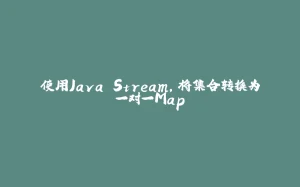 使用Java Stream，将集合转换为一对一Map-拾光赋