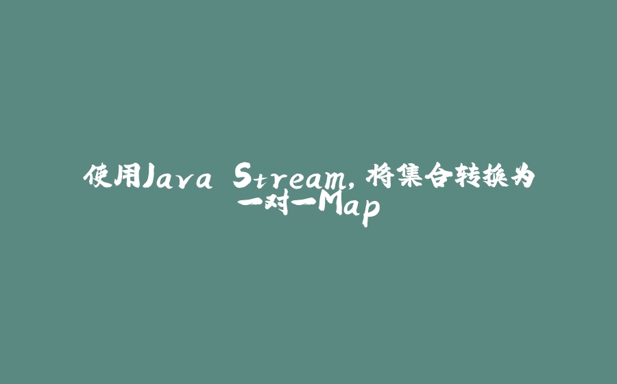 使用Java Stream，将集合转换为一对一Map - 拾光赋-拾光赋