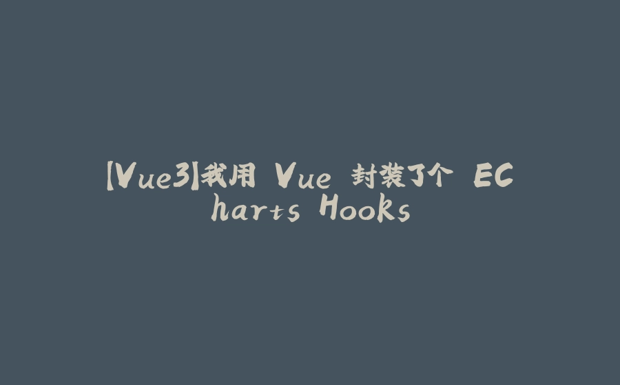 【Vue3】我用 Vue 封装了个 ECharts Hooks - 拾光赋-拾光赋