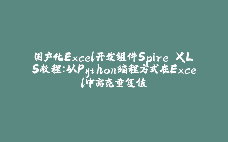 国产化Excel开发组件Spire.XLS教程：以Python编程方式在Excel中高亮重复值 - 拾光赋-拾光赋