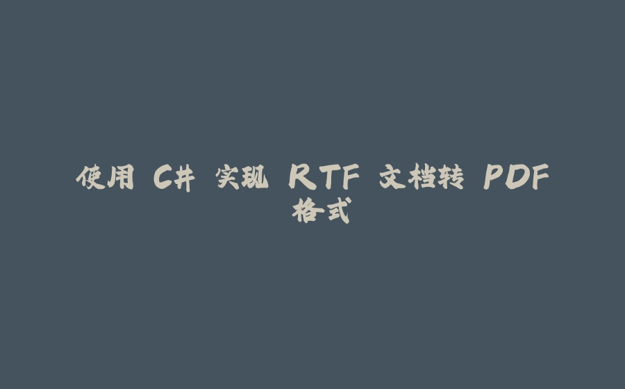 使用 C# 实现 RTF 文档转 PDF 格式 - 拾光赋-拾光赋