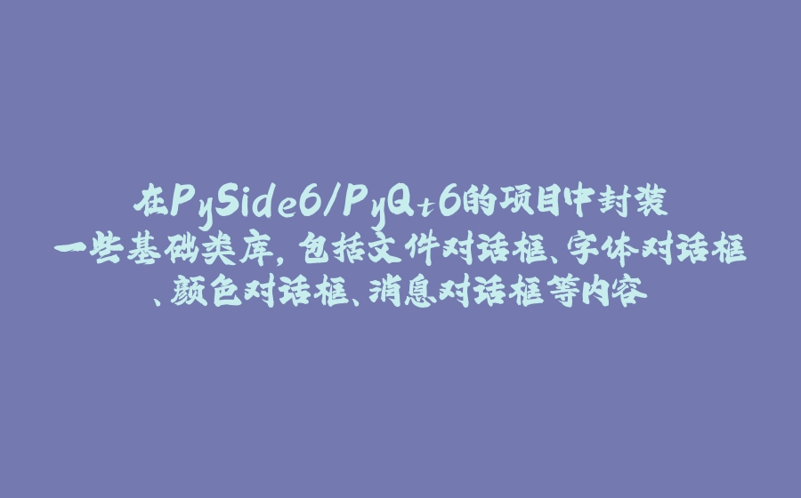 在PySide6/PyQt6的项目中封装一些基础类库，包括文件对话框、字体对话框、颜色对话框、消息对话框等内容 - 拾光赋-拾光赋