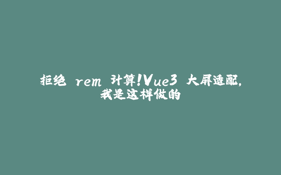 拒绝 rem 计算！Vue3 大屏适配，我是这样做的 - 拾光赋-拾光赋