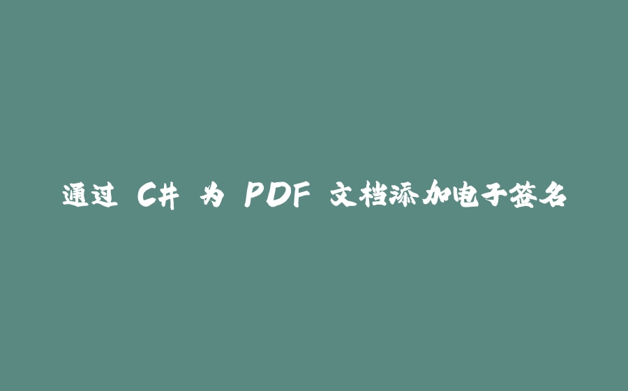 通过 C# 为 PDF 文档添加电子签名 - 拾光赋-拾光赋