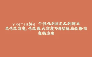 vxe-table 个性化列自定义列弹出层修改高度、修改最大高度不自动适应表格高度的方法-拾光赋