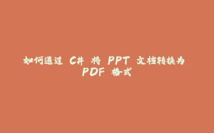 如何通过 C# 将 PPT 文档转换为 PDF 格式-拾光赋