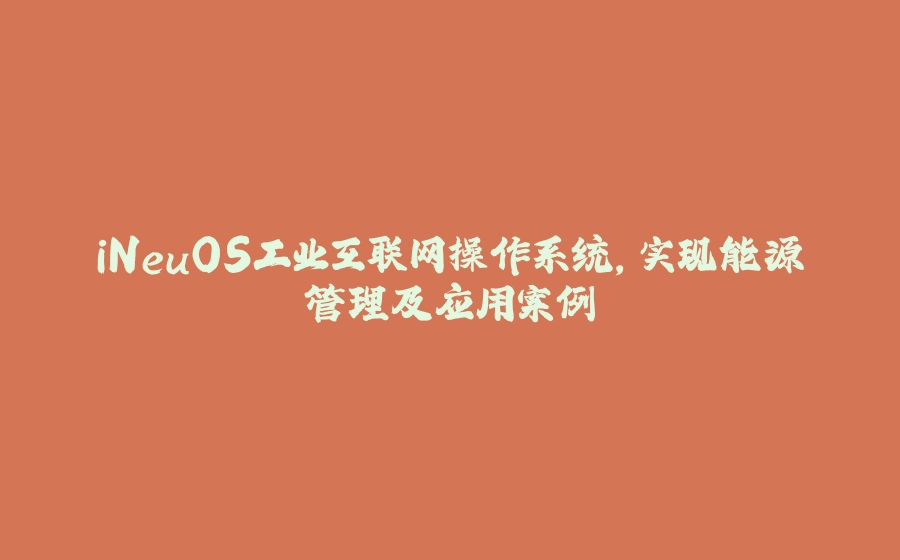 iNeuOS工业互联网操作系统，实现能源管理及应用案例 - 拾光赋-拾光赋