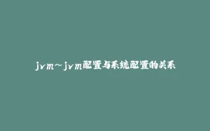 jvm~jvm配置与系统配置的关系-拾光赋