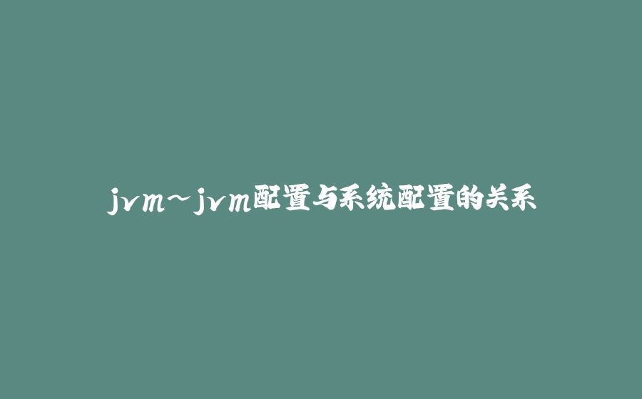 jvm~jvm配置与系统配置的关系 - 拾光赋-拾光赋