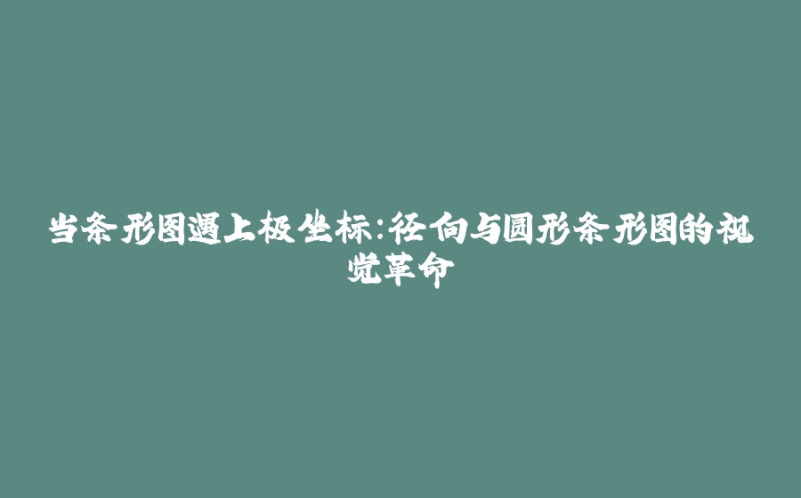 当条形图遇上极坐标：径向与圆形条形图的视觉革命 - 拾光赋-拾光赋