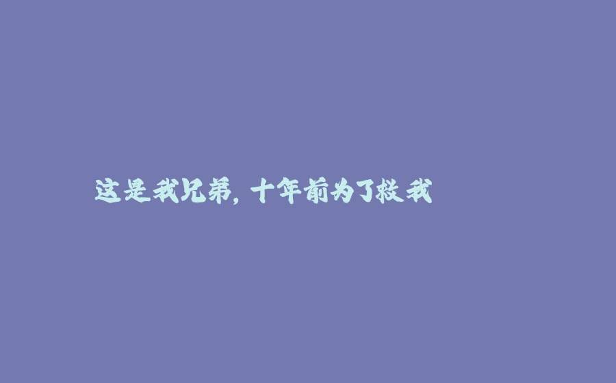 这是我兄弟，十年前为了救我...... - 拾光赋-拾光赋