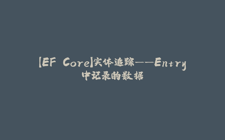 【EF Core】实体追踪——Entry中记录的数据 - 拾光赋-拾光赋
