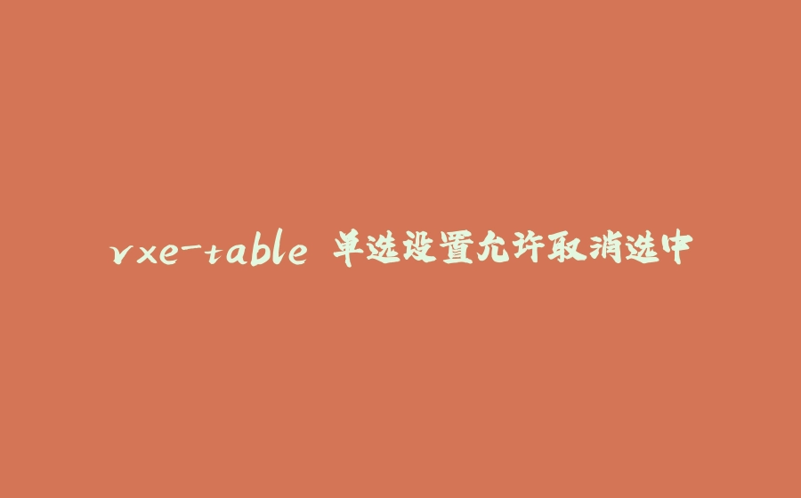vxe-table 单选设置允许取消选中 - 拾光赋-拾光赋