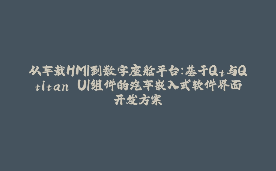 从车载HMI到数字座舱平台：基于Qt与Qtitan UI组件的汽车嵌入式软件界面开发方案 - 拾光赋-拾光赋