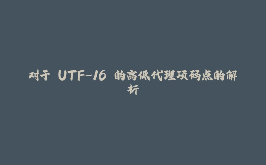 对于 UTF-16 的高低代理项码点的解析 - 拾光赋-拾光赋