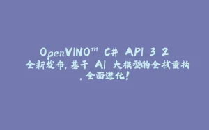 OpenVINO™ C# API 3.2 全新发布，基于 AI 大模型的全栈重构，全面进化！-拾光赋