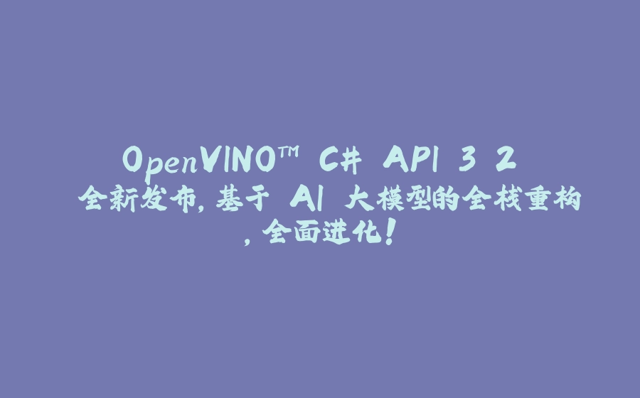 OpenVINO™ C# API 3.2 全新发布，基于 AI 大模型的全栈重构，全面进化！ - 拾光赋-拾光赋