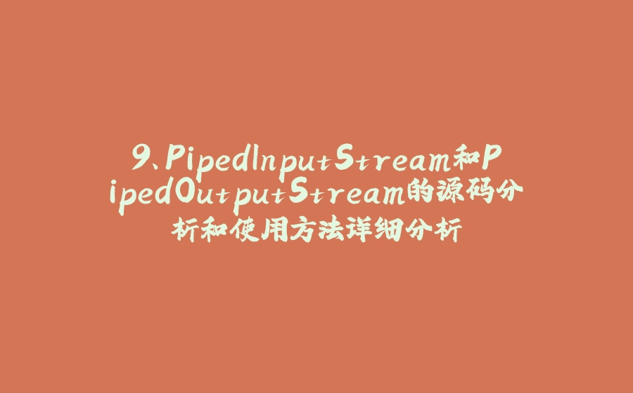 9、PipedInputStream和PipedOutputStream的源码分析和使用方法详细分析 - 拾光赋-拾光赋