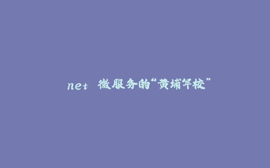 .net 微服务的“黄埔军校” - 拾光赋-拾光赋