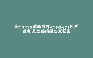 关于antd前端组件a-select组件选择无效的问题处理记录-拾光赋