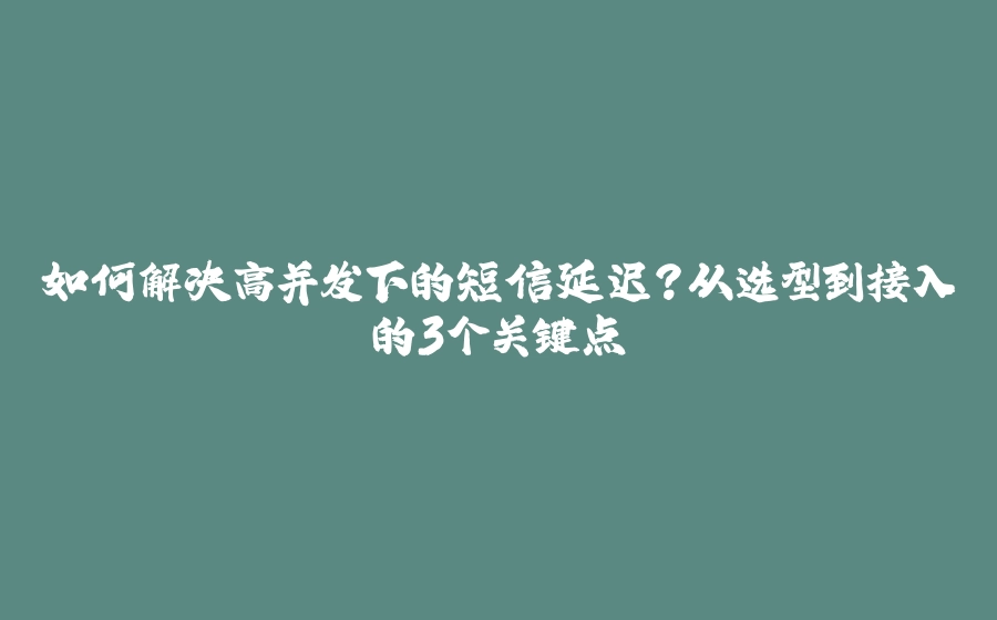 如何解决高并发下的短信延迟？从选型到接入的3个关键点 - 拾光赋-拾光赋