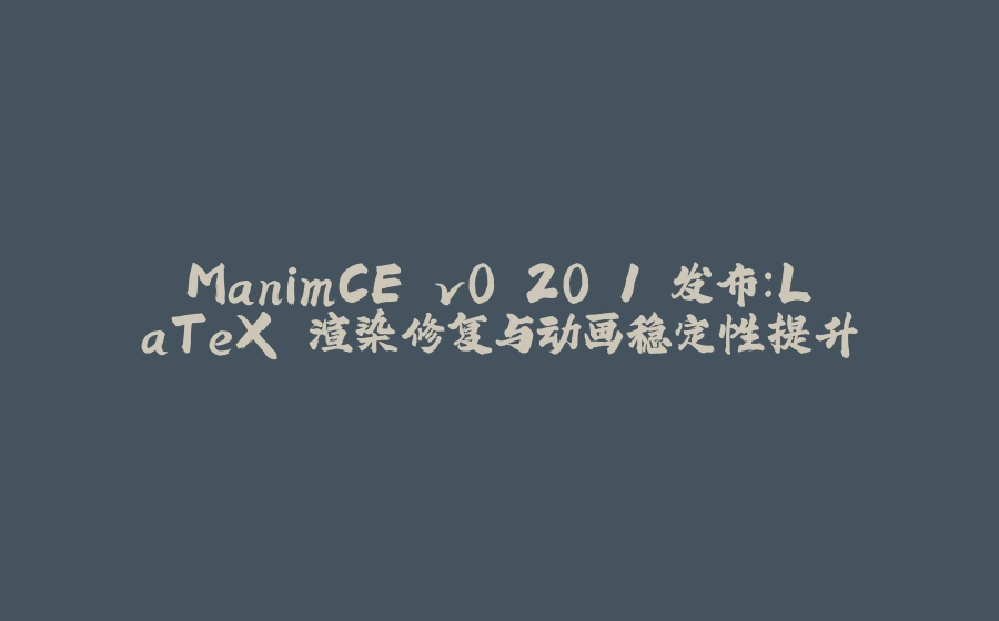 ManimCE v0.20.1 发布：LaTeX 渲染修复与动画稳定性提升 - 拾光赋-拾光赋