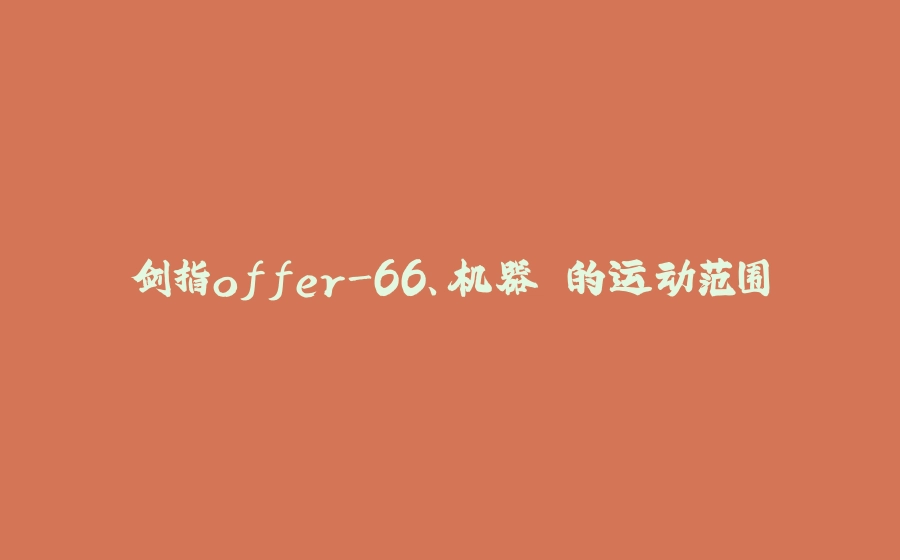 剑指offer-66、机器⼈的运动范围 - 拾光赋-拾光赋