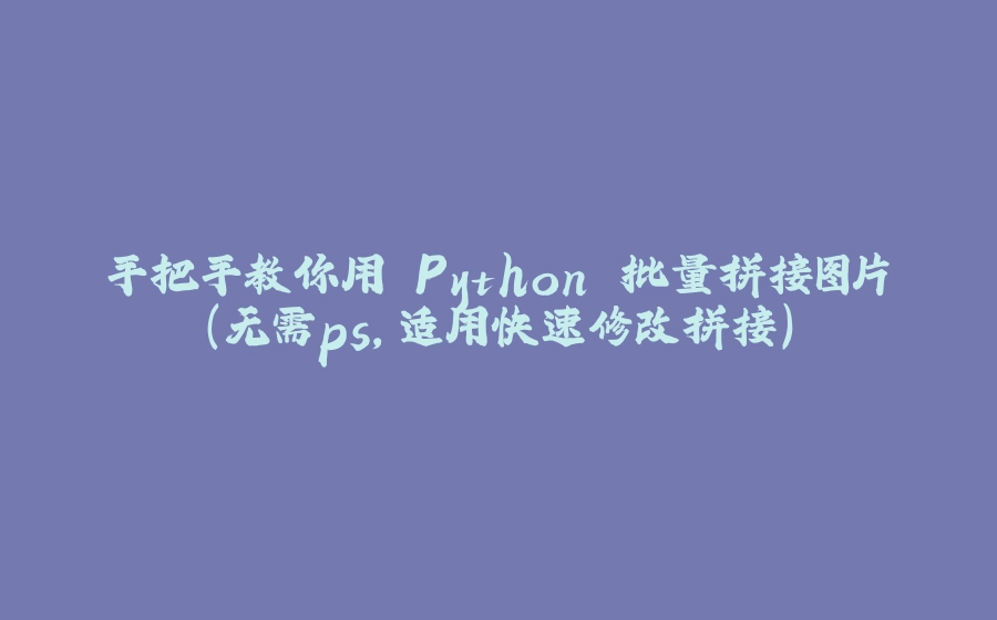 手把手教你用 Python 批量拼接图片（无需ps，适用快速修改拼接） - 拾光赋-拾光赋