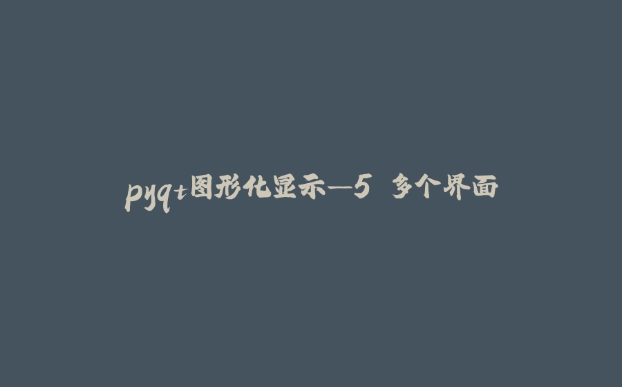 pyqt图形化显示—5.多个界面 - 拾光赋-拾光赋