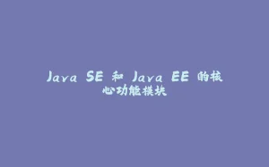 Java SE 和 Java EE 的核心功能模块-拾光赋