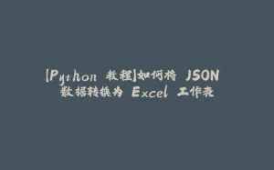 【Python 教程】如何将 JSON 数据转换为 Excel 工作表-拾光赋