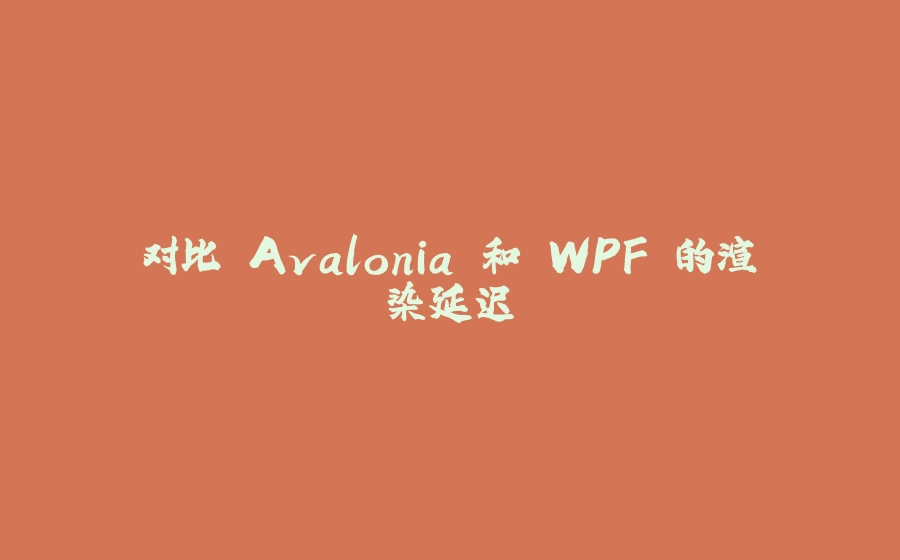 对比 Avalonia 和 WPF 的渲染延迟 - 拾光赋-拾光赋