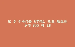 这 5 个冷门的 HTML 标签,能让你少写 100 行 JS-拾光赋