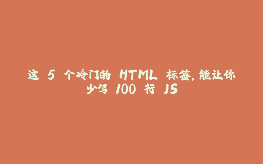 这 5 个冷门的 HTML 标签，能让你少写 100 行 JS - 拾光赋-拾光赋