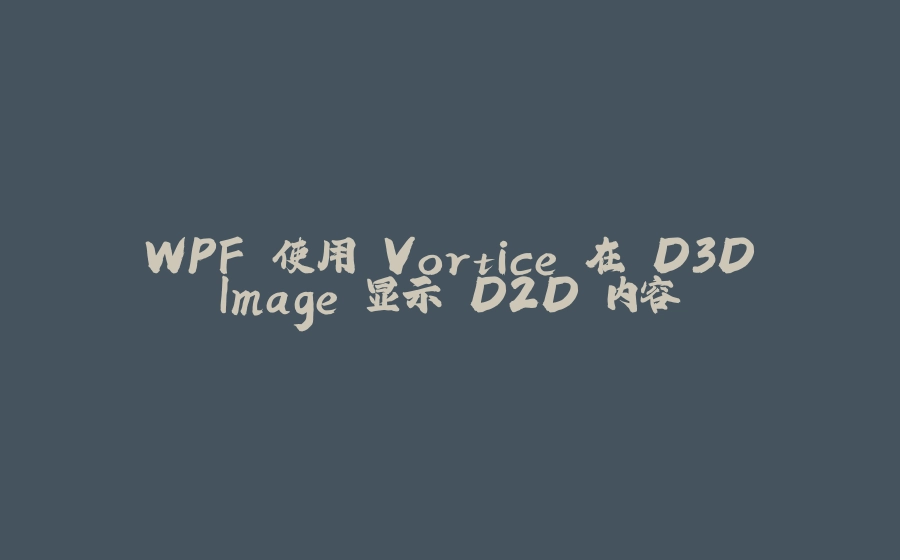 WPF 使用 Vortice 在 D3DImage 显示 D2D 内容 - 拾光赋-拾光赋