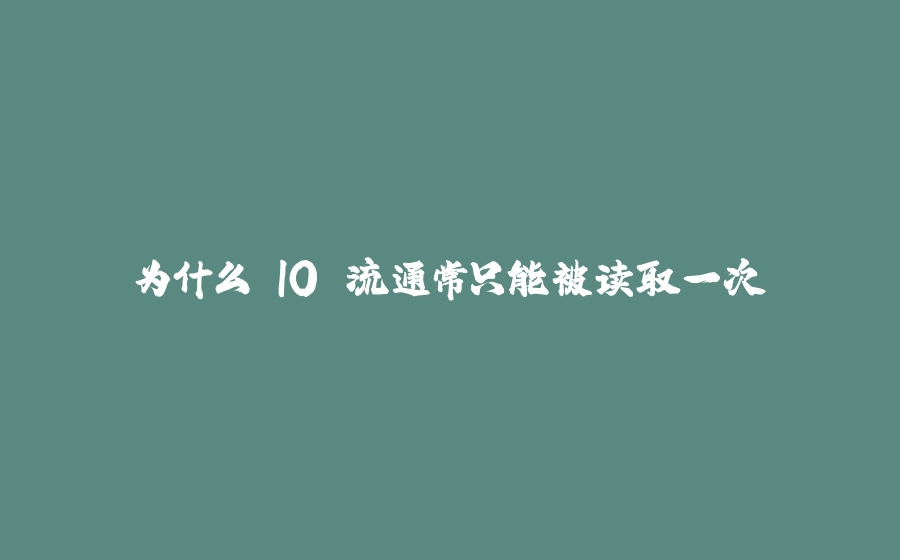 为什么 IO 流通常只能被读取一次 - 拾光赋-拾光赋