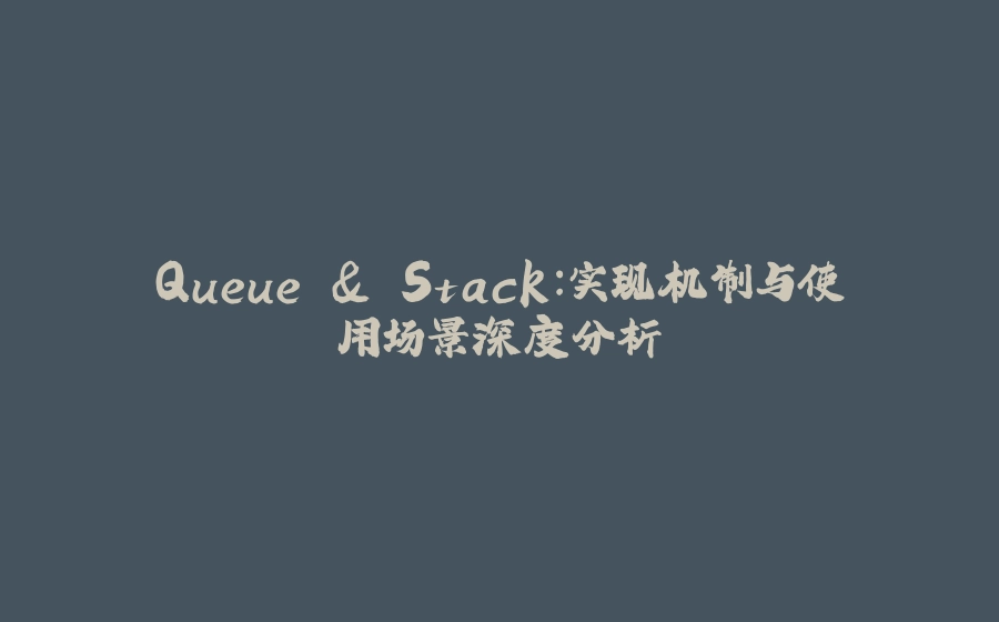 Queue & Stack：实现机制与使用场景深度分析 - 拾光赋-拾光赋
