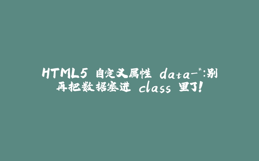 HTML5 自定义属性 data-*：别再把数据塞进 class 里了！ - 拾光赋-拾光赋