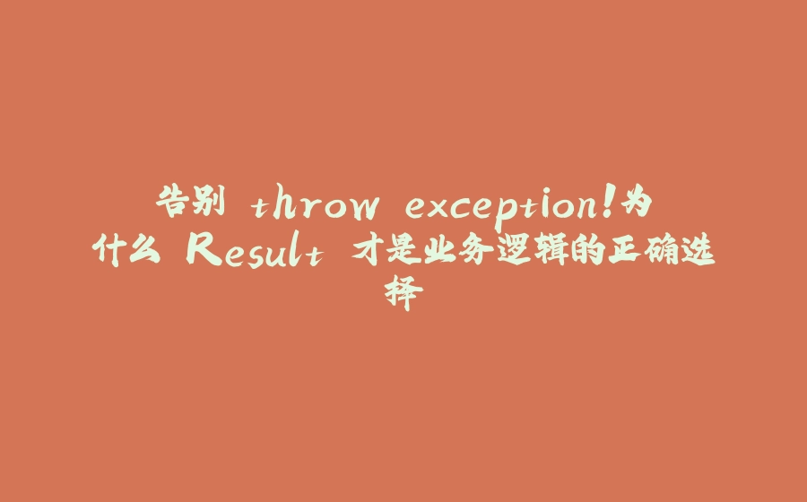 告别 throw exception！为什么 Result 才是业务逻辑的正确选择 - 拾光赋-拾光赋
