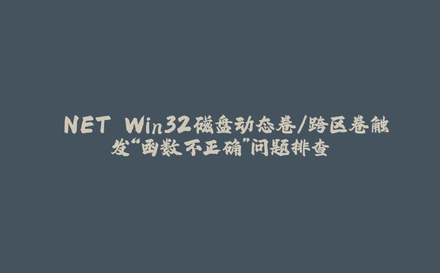 .NET Win32磁盘动态卷/跨区卷触发“函数不正确”问题排查 - 拾光赋-拾光赋
