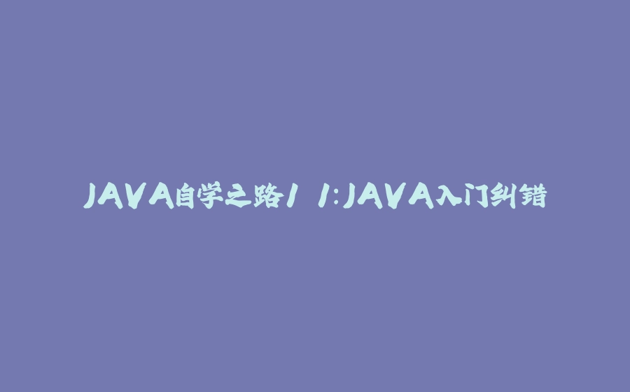 JAVA自学之路1.1：JAVA入门纠错 - 拾光赋-拾光赋
